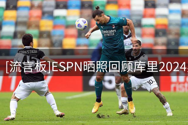 [流言板]ESPN晒照回顾库里2024奥运决赛夺冠表现：24分、三分13中8